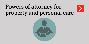 Powers of attorney for property and personal care