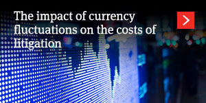  The impact of currency fluctuations on the costs of litigation 