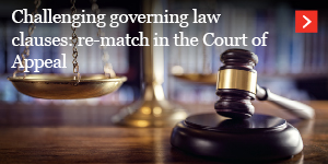  Challenging governing law clauses: re-match in the Court of Appeal 