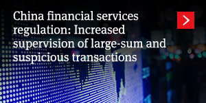  China financial services regulation: Increased supervision of large-sum and suspicious transactions 
