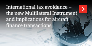  International tax avoidance – the new Multilateral Instrument  and implications for aircraft finance transactions 