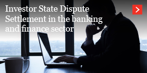 Investor State Dispute Settlement in the banking and finance sector