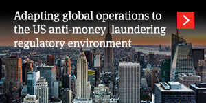 Adapting global operations to the US anti-money laundering regulatory environment