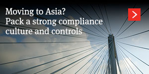  Moving to Asia? Pack a strong compliance culture and controls 